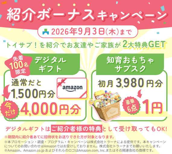 紹介ボーナスキャンペーン 2026年9月3日（木）まで トイサブ！を紹介でお友だちやご家族が2大特典GET 先着100名限定のデジタルギフトが今だけ4,000円分 知育おもちゃサブスク初月3,980円分が1円