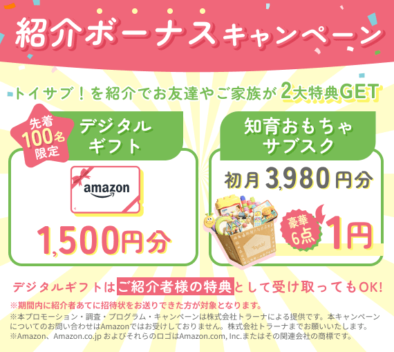 紹介ボーナスキャンペーン トイサブ！を紹介でお友だちやご家族が2大特典GET 先着100名限定のデジタルギフト1,500円分 知育おもちゃサブスク初月3,980円分が1円